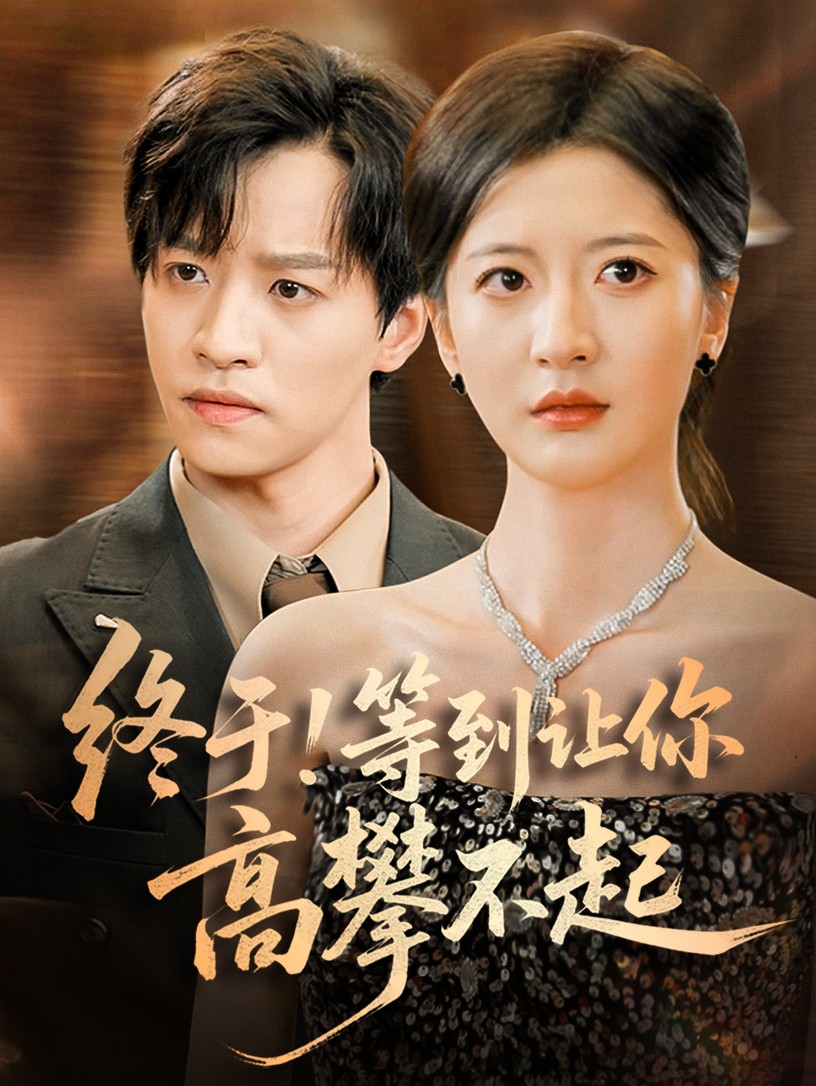 终于!等到让你高攀不起第11集